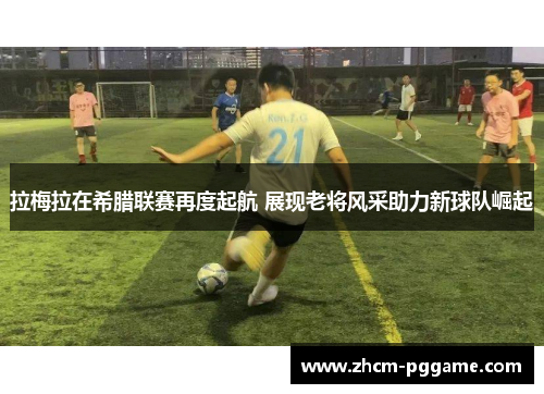 拉梅拉在希腊联赛再度起航 展现老将风采助力新球队崛起