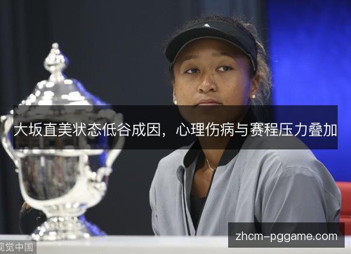 大坂直美状态低谷成因，心理伤病与赛程压力叠加