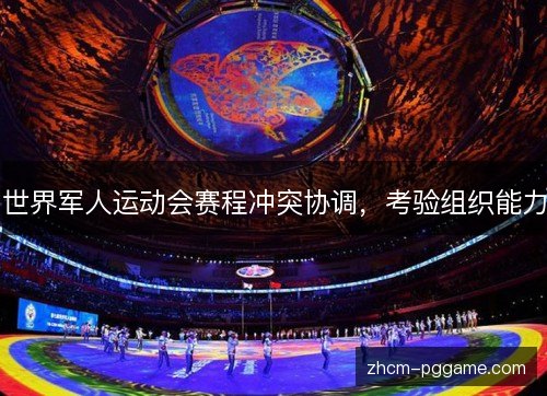 世界军人运动会赛程冲突协调，考验组织能力