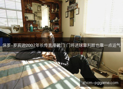 保罗·罗宾逊2007年长传直接破门 门将进球靠判断也靠一点运气
